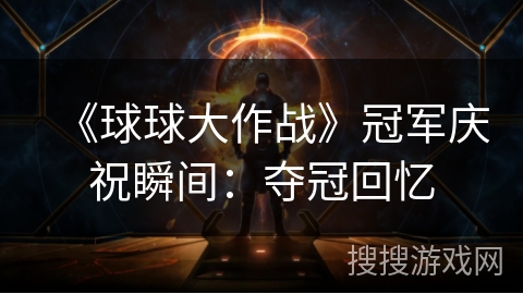 《球球大作战》冠军庆祝瞬间:夺冠回忆 《球球大作战》冠军庆祝瞬间:夺冠回忆