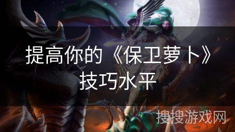 提高你的《保卫萝卜》技巧水平