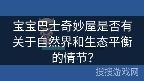 宝宝巴士奇妙屋是否有关于自然界和生态平衡的情节？