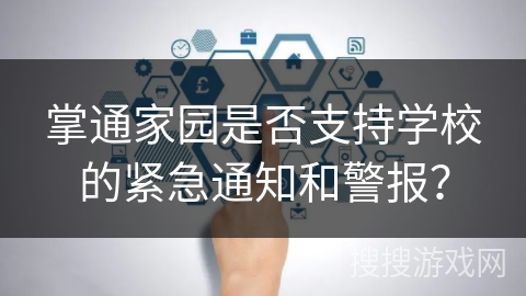 掌通家园是否支持学校的紧急通知和警报? 掌通家园是否支持学校的紧急通知和警报?