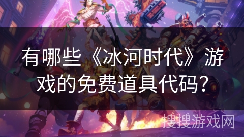 有哪些《冰河时代》游戏的免费道具代码？