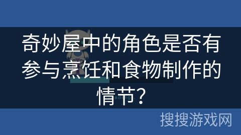 奇妙屋中的角色是否有参与烹饪和食物制作的情节？