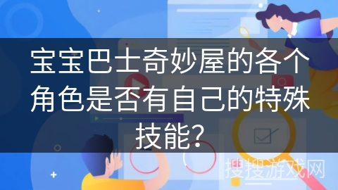 宝宝巴士奇妙屋的各个角色是否有自己的特殊技能? 宝宝巴士奇妙屋的各个角色是否有自己的特殊技能?