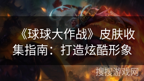 《球球大作战》皮肤收集指南：打造炫酷形象