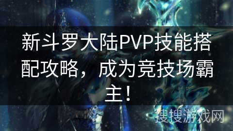 新斗罗大陆PVP技能搭配攻略，称霸竞技场！