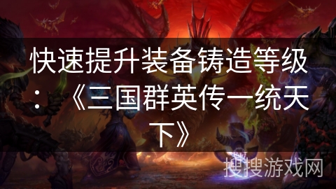 快速提升装备铸造等级：《三国群英传一统天下》