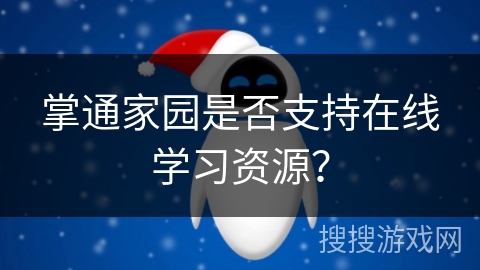 掌通家园是否支持在线学习资源? 掌通家园是否支持在线学习资源?