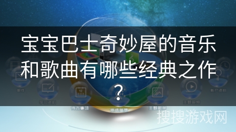 宝宝巴士奇妙屋的音乐和歌曲有哪些经典之作？