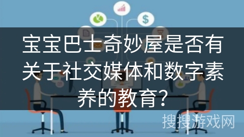 宝宝巴士奇妙屋是否有关于社交媒体和数字素养的教育？