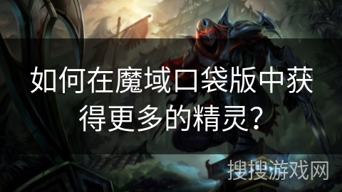 如何在魔域口袋版中获得更多的精灵？