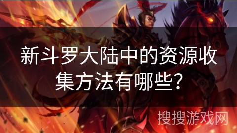 新斗罗大陆中的资源收集方法有哪些？