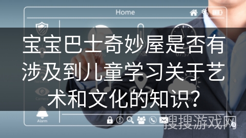 宝宝巴士奇妙屋是否有涉及到儿童学习关于艺术和文化的知识？