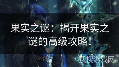 果实之谜：揭开果实之谜的高级攻略！