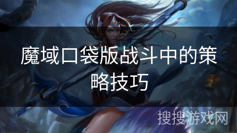 魔域口袋版战斗中的策略技巧