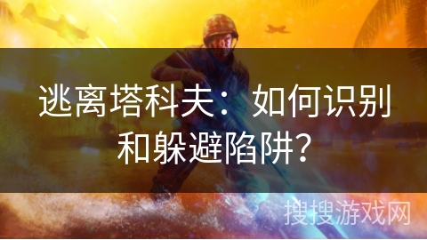 逃离塔科夫：如何识别和躲避陷阱？