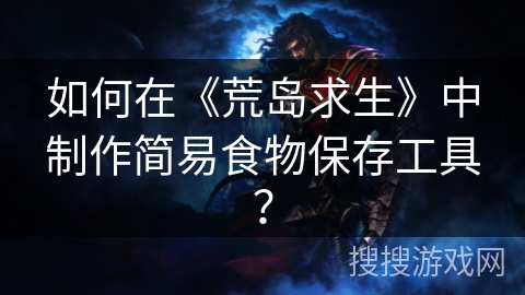 如何在《荒岛求生》中制作简易食物保存工具？