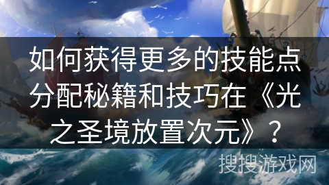 如何获得更多的技能点分配秘籍和技巧在《光之圣境放置次元》？
