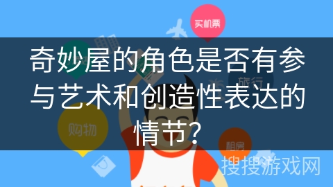 奇妙屋的角色是否有参与艺术和创造性表达的情节？