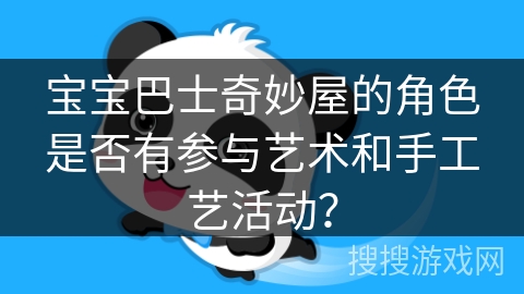 宝宝巴士奇妙屋的角色是否有参与艺术和手工艺活动？