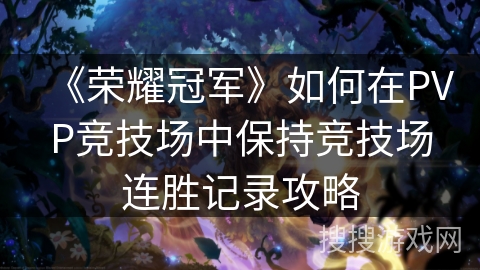 《荣耀冠军》如何在PVP竞技场中保持竞技场连胜记录攻略