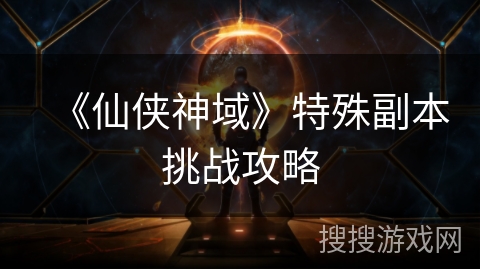 《仙侠神域》特殊副本挑战攻略