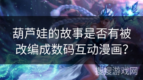 葫芦娃的故事是否有被改编成数码互动漫画？