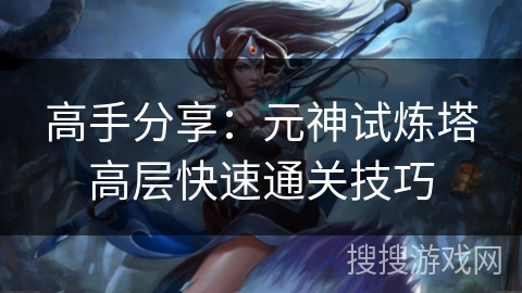 高手分享：元神试炼塔高层快速通关技巧