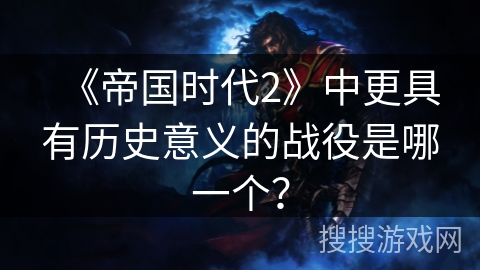 《帝国时代2》中更具有历史意义的战役是哪一个？