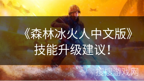 《森林冰火人中文版》技能升级建议! 《森林冰火人中文版》技能升级建议!