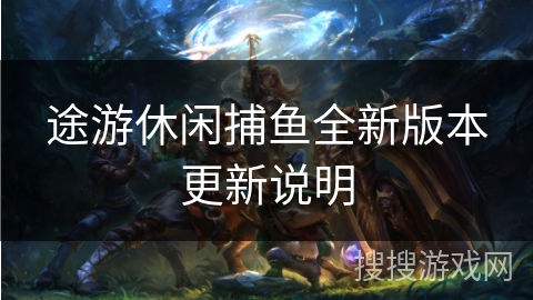 途游休闲捕鱼全新版本更新说明 途游休闲捕鱼全新版本更新说明
