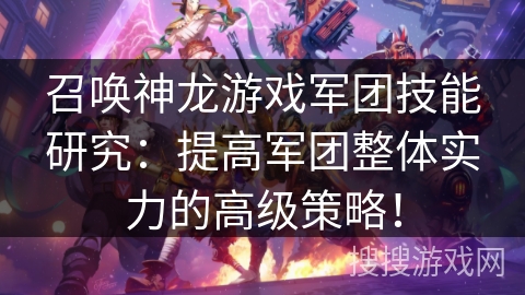 召唤神龙游戏军团技能研究：提高军团整体实力的高级策略！