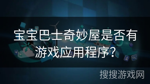 宝宝巴士奇妙屋是否有游戏应用程序? 宝宝巴士奇妙屋是否有游戏应用程序?