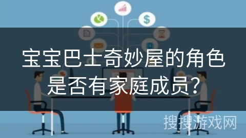 宝宝巴士奇妙屋的角色是否有家庭成员？
