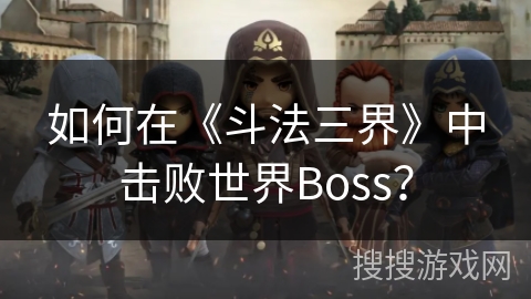 如何在《斗法三界》中击败世界Boss？