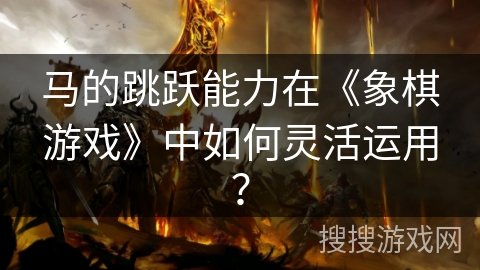 马的跳跃能力在《象棋游戏》中如何灵活运用？