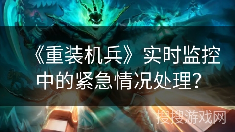 《重装机兵》实时监控中的紧急情况处理? 《重装机兵》实时监控中的紧急情况处理?