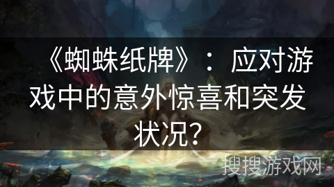 《蜘蛛纸牌》:应对游戏中的意外惊喜和突发状况? 《蜘蛛纸牌》:应对游戏中的意外惊喜和突发状况?