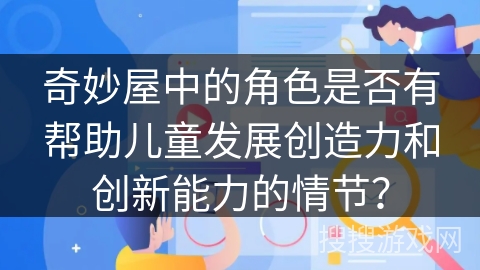 奇妙屋中的角色是否有帮助儿童发展创造力和创新能力的情节？