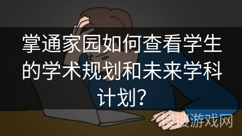 掌通家园如何查看学生的学术规划和未来学科计划？