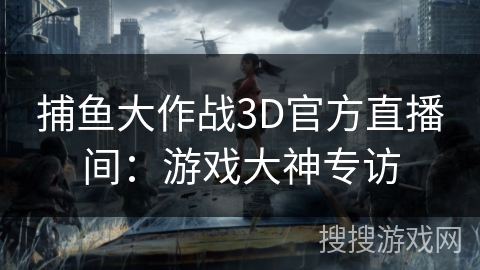 捕鱼大作战3D官方直播间：游戏大神专访