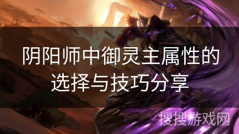 阴阳师中御灵主属性的选择与技巧分享