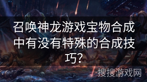 召唤神龙游戏宝物合成中有没有特殊的合成技巧？