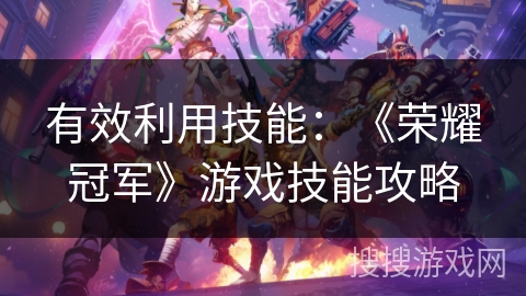 有效利用技能：《荣耀冠军》游戏技能攻略