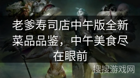 老爹寿司店中午版全新菜品品鉴，中午美食尽在眼前