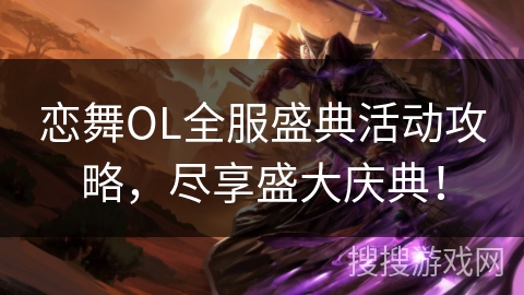 恋舞OL全服盛典活动攻略，尽享盛大庆典！