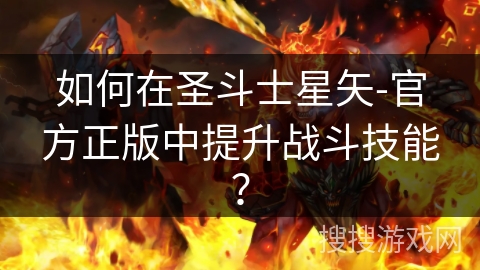 如何在圣斗士星矢-官方正版中提升战斗技能? 如何在圣斗士星矢-官方正版中提升战斗技能?