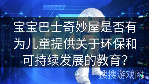 宝宝巴士奇妙屋是否有为儿童提供关于环保和可持续发展的教育？