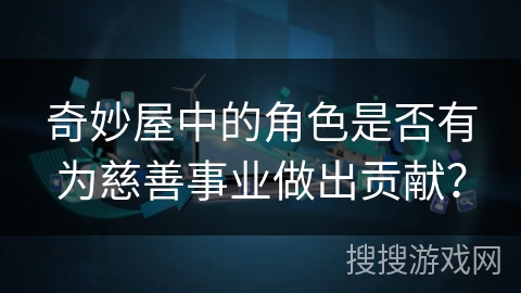 奇妙屋中的角色是否有为慈善事业做出贡献? 奇妙屋中的角色是否有为慈善事业做出贡献?