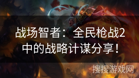 战场智者：全民枪战2中的战略计谋分享！