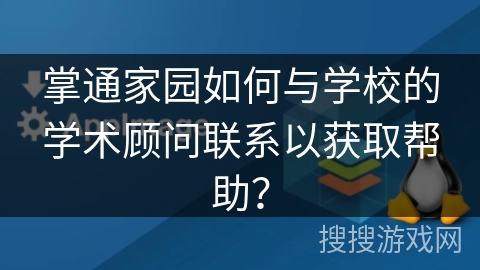 掌通家园如何与学校的学术顾问联系以获取帮助？